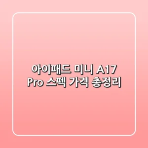 아이패드 미니 A17 Pro: 스펙, 가격 총정리!