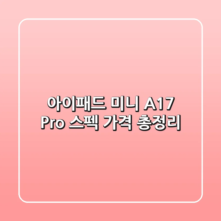 아이패드 미니 A17 Pro: 스펙, 가격 총정리!