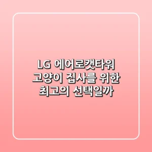LG 에어로캣타워: 고양이 집사를 위한 최고의 선택일까?