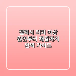갤럭시 터치 이상? 원인부터 해결까지! 완벽 가이드