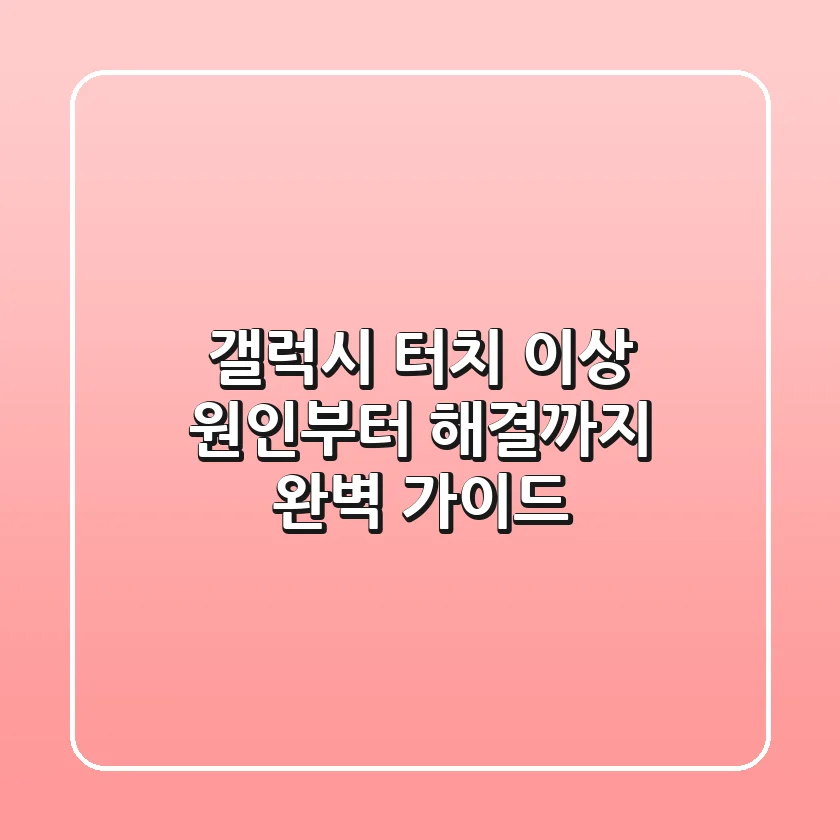 갤럭시 터치 이상? 원인부터 해결까지! 완벽 가이드
