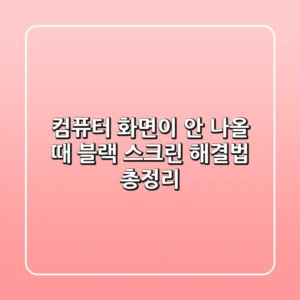 컴퓨터 화면이 안 나올 때? 블랙 스크린 해결법 총정리!