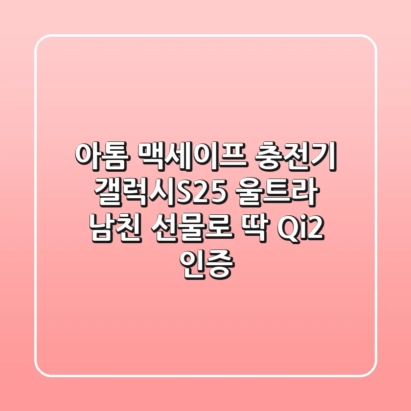 아톰 맥세이프 충전기: 갤럭시S25 울트라 남친 선물로 딱! (Qi2 인증)