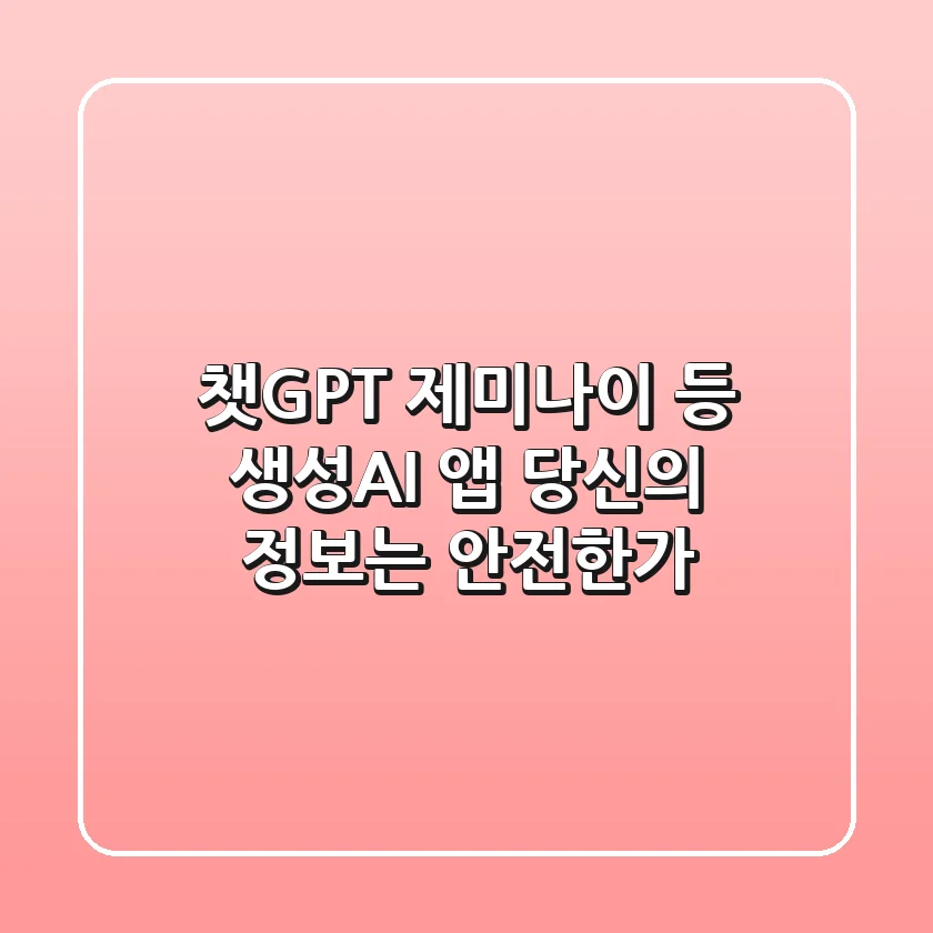 챗GPT, 제미나이 등 생성AI 앱, 당신의 정보는 안전한가?