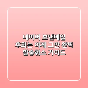 네이버 보낸메일, 후회는 이제 그만! 완벽 발송취소 가이드