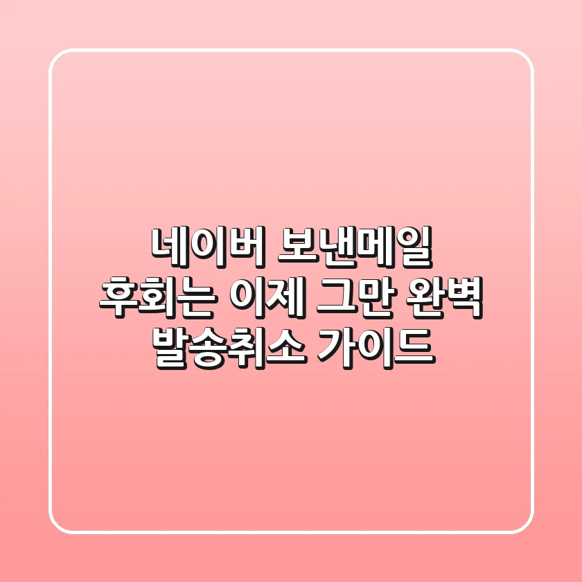 네이버 보낸메일, 후회는 이제 그만! 완벽 발송취소 가이드