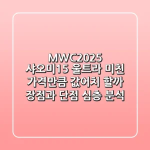 MWC2025 샤오미15 울트라, 미친 가격만큼 값어치 할까? 장점과 단점 심층 분석!