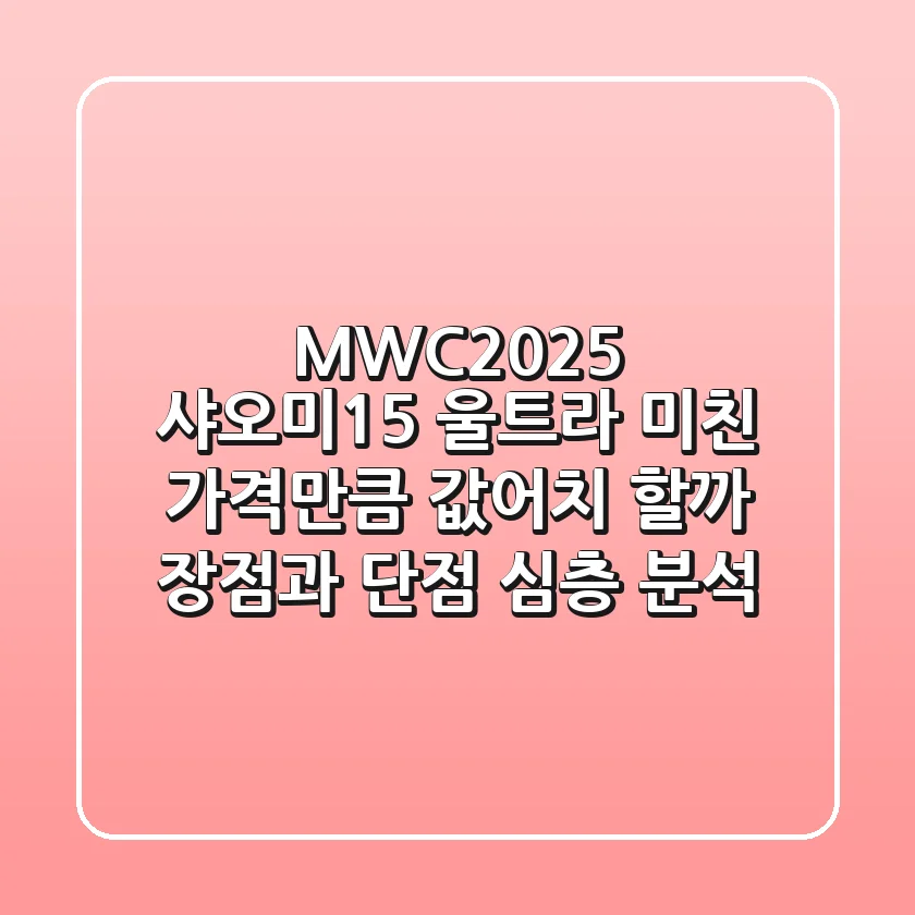 MWC2025 샤오미15 울트라, 미친 가격만큼 값어치 할까? 장점과 단점 심층 분석!