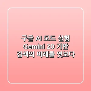 구글 AI 모드 실험: Gemini 2.0 기반, 검색의 미래를 엿보다