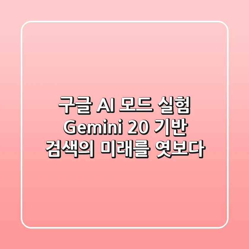 구글 AI 모드 실험: Gemini 2.0 기반, 검색의 미래를 엿보다