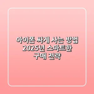 아이폰 싸게 사는 방법: 2025년 스마트한 구매 전략