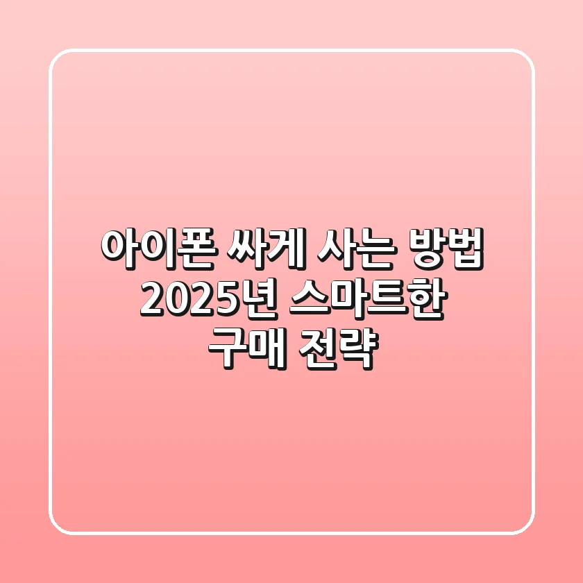 아이폰 싸게 사는 방법: 2025년 스마트한 구매 전략