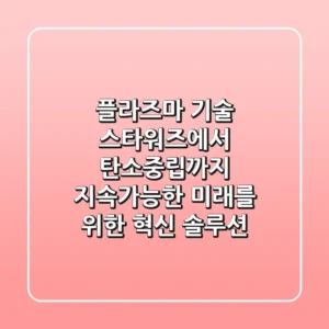 플라즈마 기술: 스타워즈에서 탄소중립까지, 지속가능한 미래를 위한 혁신 솔루션