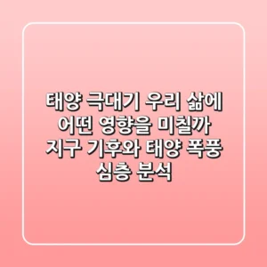 태양 극대기, 우리 삶에 어떤 영향을 미칠까? 지구 기후와 태양 폭풍 심층 분석