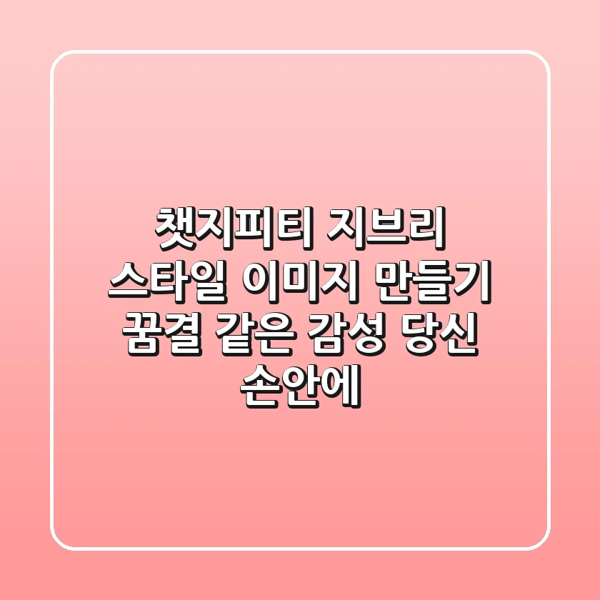 챗지피티 지브리 스타일 이미지 만들기 – 꿈결 같은 감성, 당신 손안에!