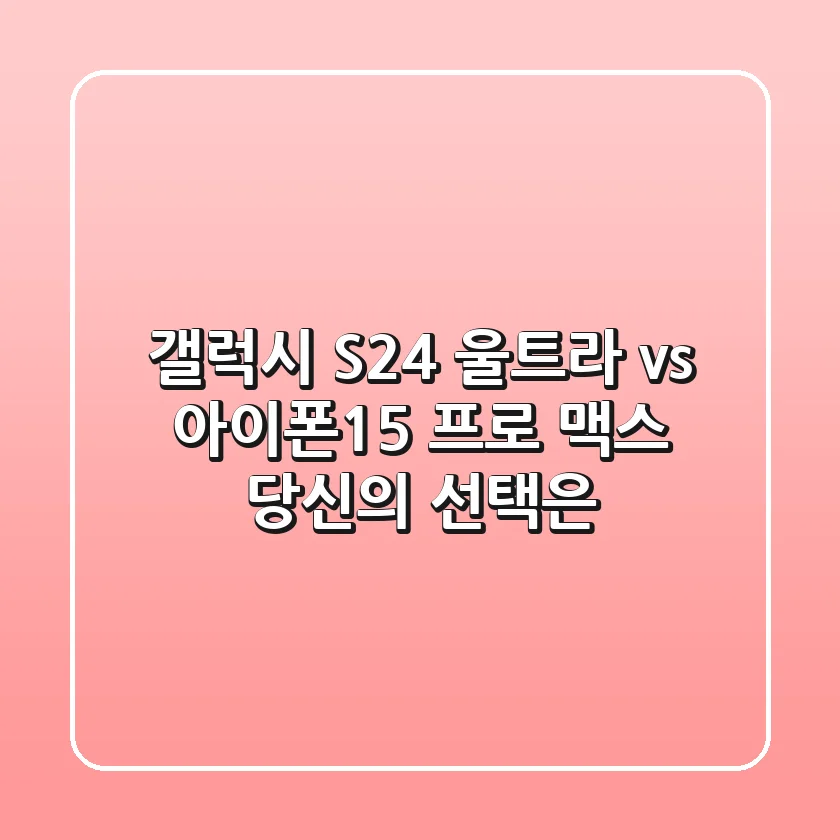 갤럭시 S24 울트라 vs 아이폰15 프로 맥스: 당신의 선택은?