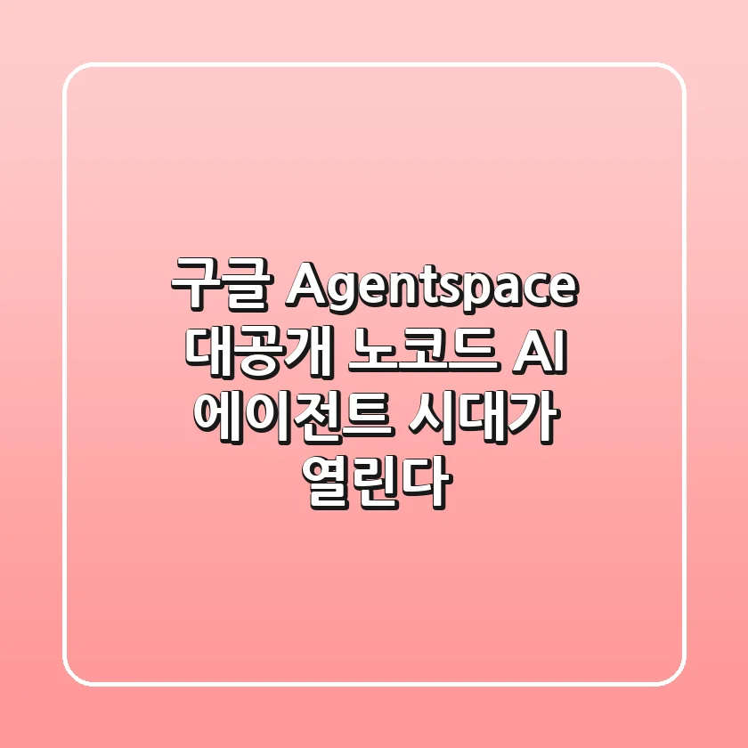 구글 Agentspace 대공개! 노코드 AI 에이전트 시대가 열린다!