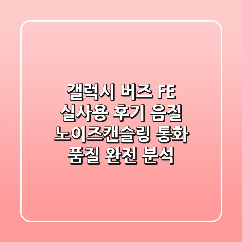 갤럭시 버즈 FE 실사용 후기: 음질, 노이즈캔슬링, 통화 품질 완전 분석