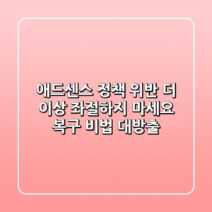 애드센스 정책 위반, 더 이상 좌절하지 마세요! 복구 비법 대방출