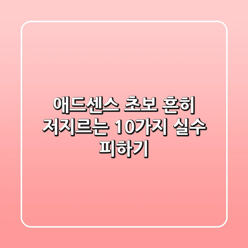 애드센스 초보, 흔히 저지르는 10가지 실수 피하기!