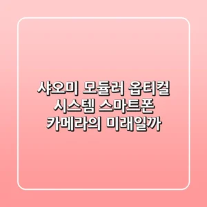 샤오미 모듈러 옵티컬 시스템: 스마트폰 카메라의 미래일까?