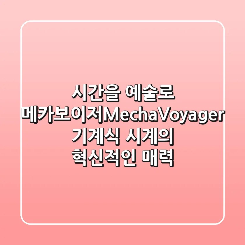 시간을 예술로! 메카보이저(MechaVoyager) 기계식 시계의 혁신적인 매력