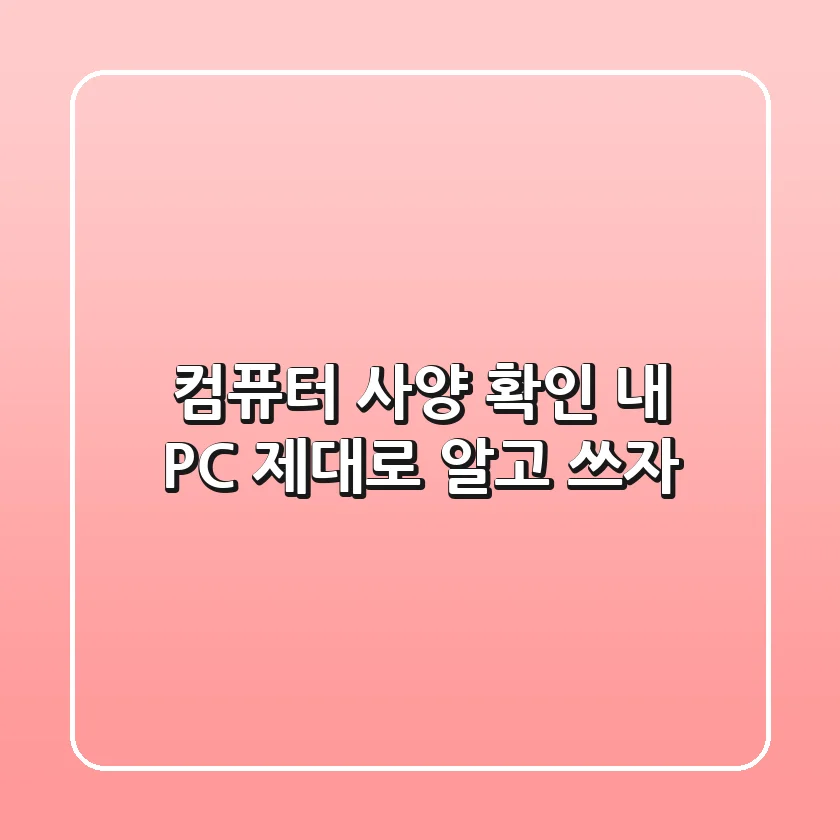 컴퓨터 사양 확인, 내 PC 제대로 알고 쓰자! 💻