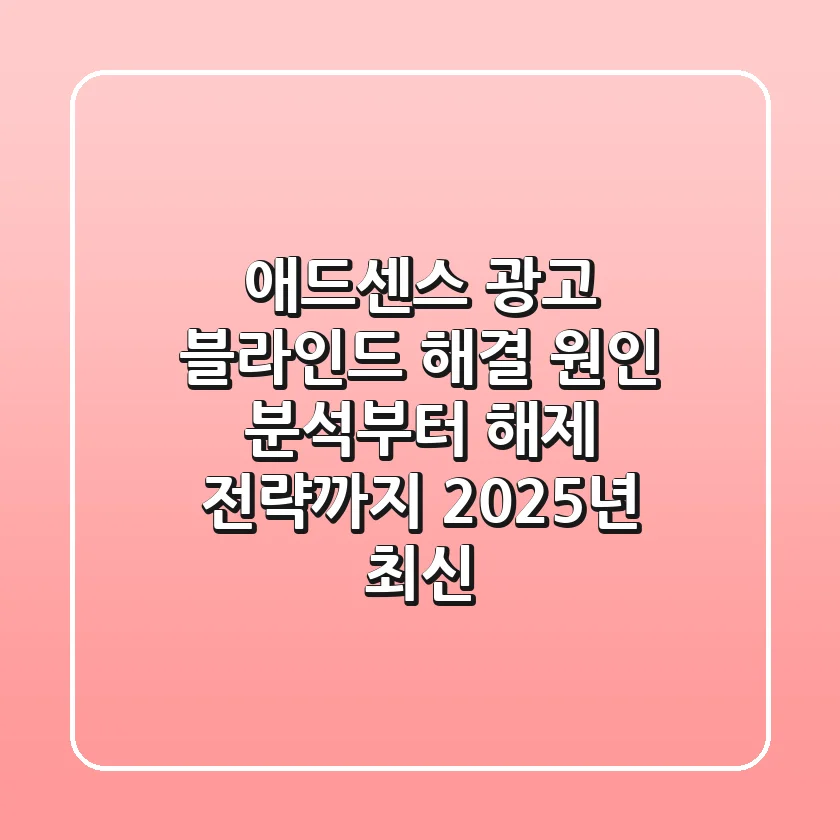 애드센스 광고 블라인드 해결: 원인 분석부터 해제 전략까지 (2025년 최신)