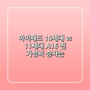 아이패드 10세대 vs 11세대 A16: 찐 가성비 승자는?
