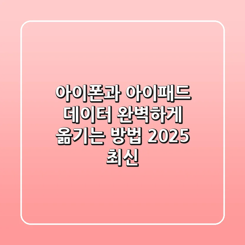 아이폰과 아이패드 데이터, 완벽하게 옮기는 방법! (2025 최신)