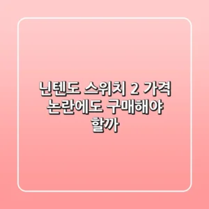닌텐도 스위치 2, 가격 논란에도 구매해야 할까?