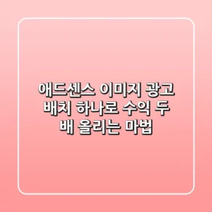 애드센스 이미지 광고, 배치 하나로 수익 두 배 올리는 마법! ✨