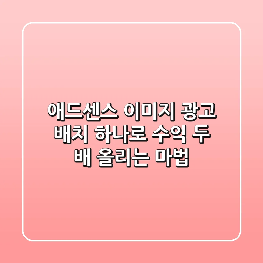 애드센스 이미지 광고, 배치 하나로 수익 두 배 올리는 마법! ✨