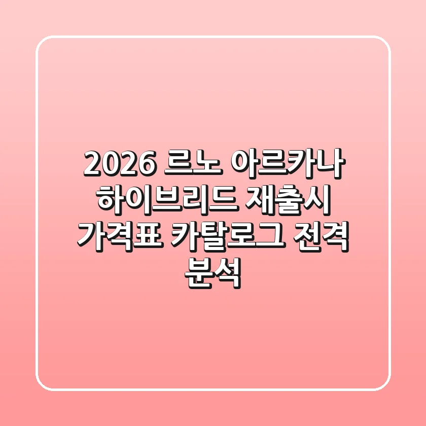 2026 르노 아르카나: 하이브리드 재출시! 가격표 & 카탈로그 전격 분석