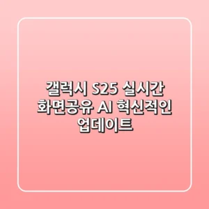 갤럭시 S25 실시간 화면공유 AI, 혁신적인 업데이트?!