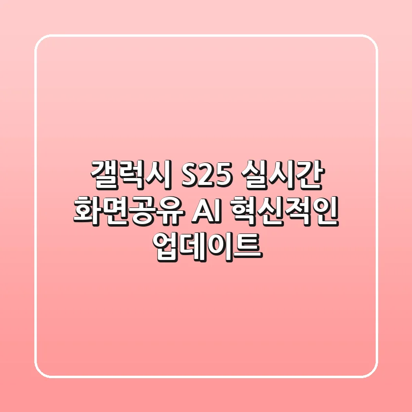 갤럭시 S25 실시간 화면공유 AI, 혁신적인 업데이트?!