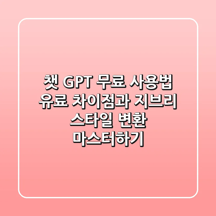 챗 GPT 무료 사용법: 유료 차이점과 지브리 스타일 변환 마스터하기
