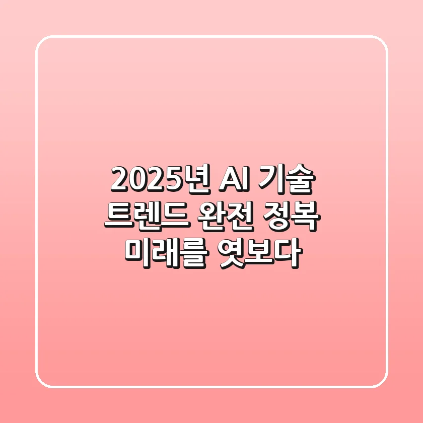 2025년 AI 기술 트렌드 완전 정복: 미래를 엿보다