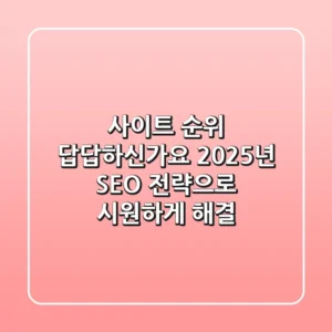 사이트 순위, 답답하신가요? 2025년 SEO 전략으로 시원하게 해결!