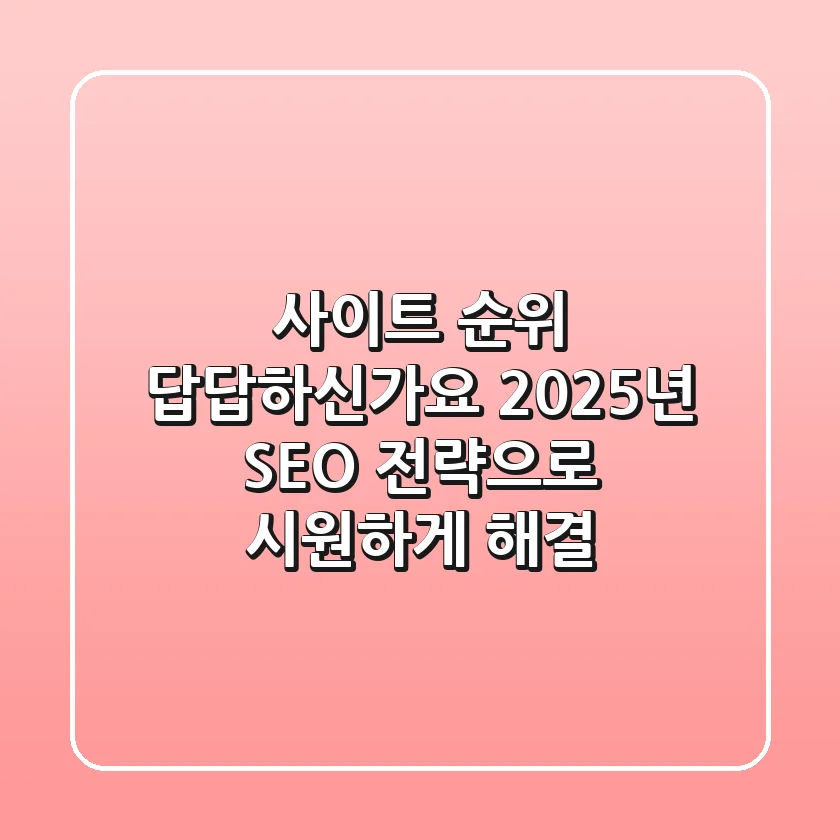 사이트 순위, 답답하신가요? 2025년 SEO 전략으로 시원하게 해결!