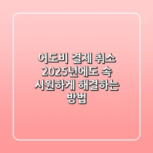 어도비 결제 취소, 2025년에도 속 시원하게 해결하는 방법!