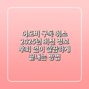 어도비 구독 취소, 2025년 최신 정보: 후회 없이 깔끔하게 끝내는 방법!