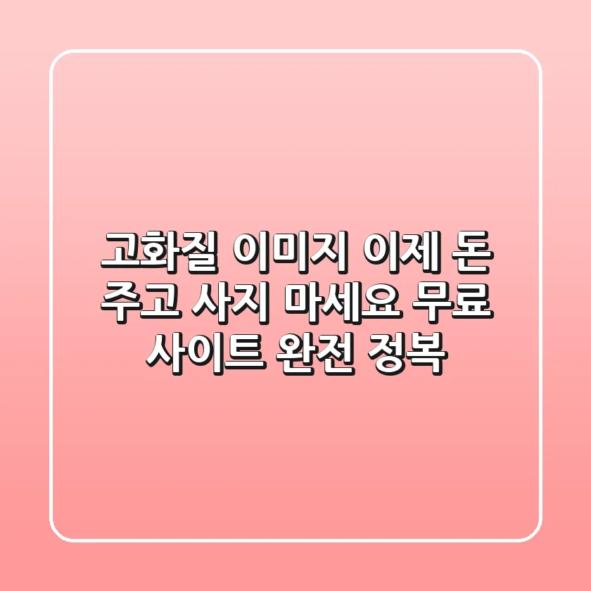 고화질 이미지, 이제 돈 주고 사지 마세요! 무료 사이트 완전 정복