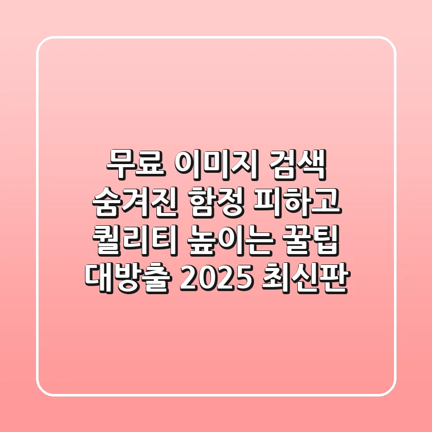 무료 이미지 검색: 숨겨진 함정 피하고 퀄리티 높이는 꿀팁 대방출! (2025 최신판)