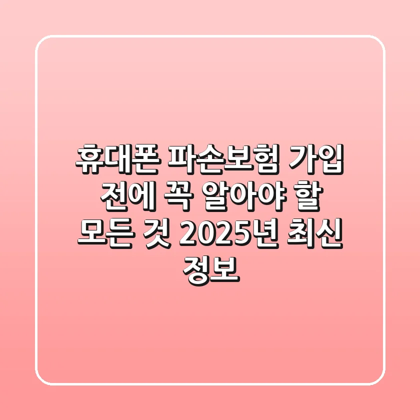 휴대폰 파손보험: 가입 전에 꼭 알아야 할 모든 것 (2025년 최신 정보)