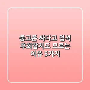중고폰, 싸다고 덥석? 후회할지도 모르는 이유 5가지