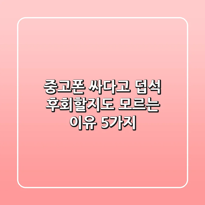 중고폰, 싸다고 덥석? 후회할지도 모르는 이유 5가지