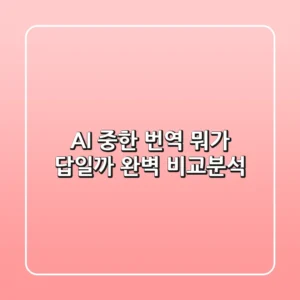 AI 중한 번역, 뭐가 답일까? 완벽 비교분석!