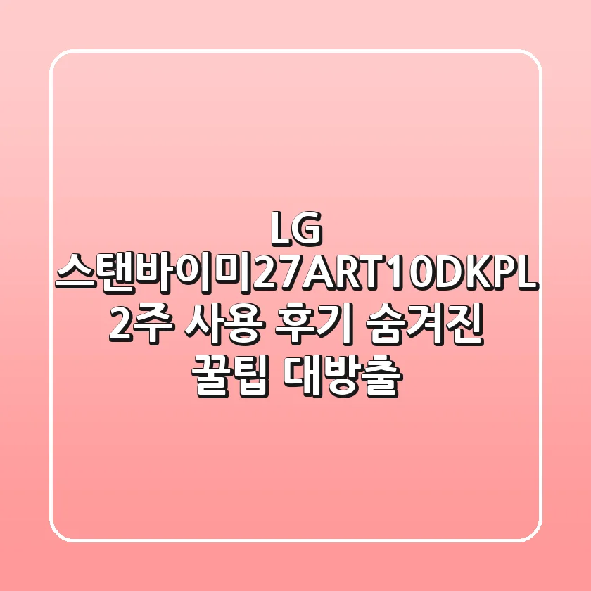 LG 스탠바이미(27ART10DKPL) 2주 사용 후기: 숨겨진 꿀팁 대방출!