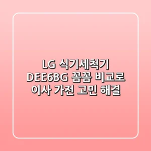 LG 식기세척기 DEE6BG: 꼼꼼 비교로 이사 가전 고민 해결!